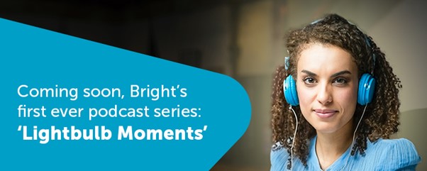 Bright's first ever podcast series: "Lightbulb Moments"